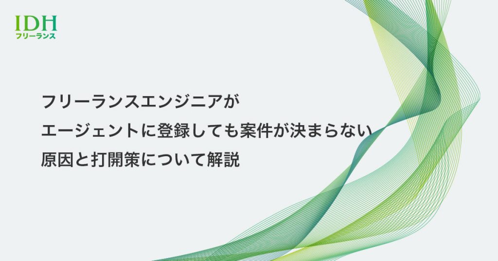 フリーランスエンジニアがエージェントに登録しても案件が決まらない原因と打開策について解説