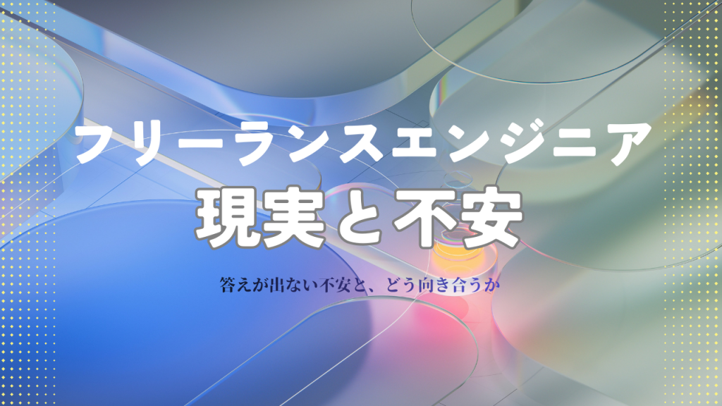 フリーランスエンジニアが直面する現実と答えの出ない不安｜どう整理し、判断するか